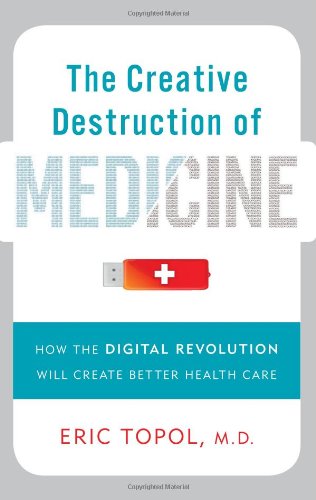 The Creative Destruction of Medicine: How the Digital Revolution Will Create Better Health Care 2012