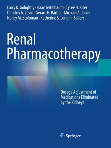 Renal Pharmacotherapy: Dosage Adjustment of Medications Eliminated by the Kidneys 2013