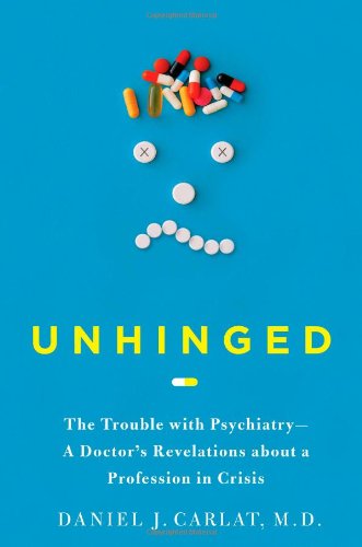 Unhinged: The Trouble with Psychiatry - A Doctor's Revelations about a Profession in Crisis 2010