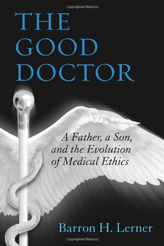 The Good Doctor: A Father, a Son, and the Evolution of Medical Ethics 2014
