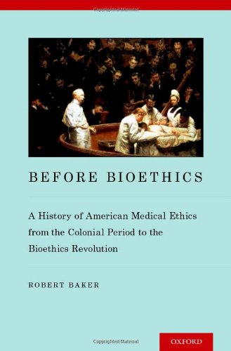 Before Bioethics: A History of American Medical Ethics from the Colonial Period to the Bioethics Revolution 2013