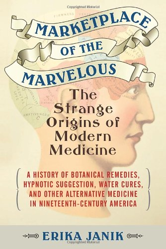 Marketplace of the Marvelous: The Strange Origins of Modern Medicine 2014