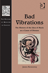 Bad Vibrations: The History of the Idea of Music as Cause of Disease 2012