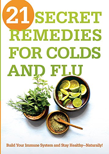 21 Secret Remedies for Colds and Flu: Build Your Immune System and Stay Healthy--Naturally! 2015