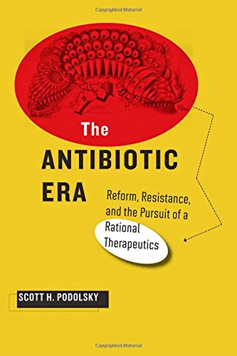 The Antibiotic Era: Reform, Resistance, and the Pursuit of a Rational Therapeutics 2015