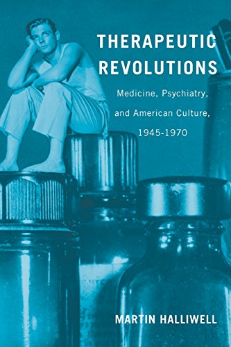Therapeutic Revolutions: Medicine, Psychiatry, and American Culture, 1945-1970 2013