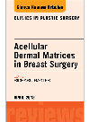 Acellular Dermal Matrices in Breast Surgery, An Issue of Clinics in Plastic Surgery 2012