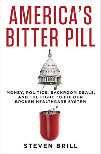 America's Bitter Pill: Money, Politics, Backroom Deals, and the Fight to Fix Our Broken Healthcare System 2015