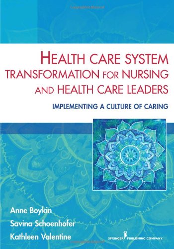 Health Care System Transformation for Nursing and Health Care Leaders: Implementing a Culture of Caring 2013