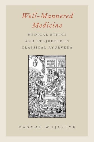 Well-Mannered Medicine: Medical Ethics and Etiquette in Classical Ayurveda 2012