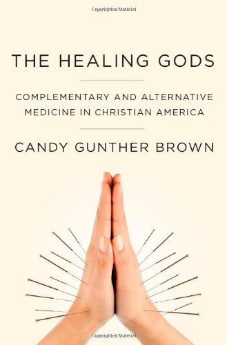 The Healing Gods: Complementary and Alternative Medicine in Christian America 2013