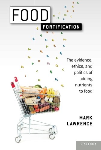 Food Fortification: The Evidence, Ethics, and Politics of Adding Nutrients to Food 2013
