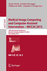 Medical Image Computing and Computer-Assisted Intervention -- MICCAI 2015: 18th International Conference, Munich, Germany, October 5-9, 2015, Proceedings, Part I
