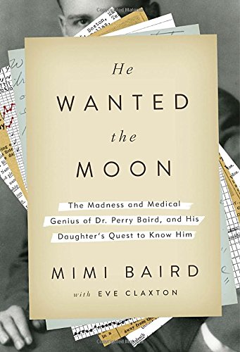 He Wanted the Moon: The Madness and Medical Genius of Dr. Perry Baird, and His Daughter's Quest to Know Him 2015