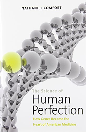 The Science of Human Perfection: How Genes Became the Heart of American Medicine 2012