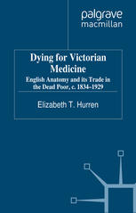 Dying for Victorian Medicine: English Anatomy and its Trade in the Dead Poor, c.1834 - 1929 2012