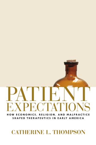 Patient Expectations: How Economics, Religion, and Malpractice Shaped Therapeutics in Early America 2015