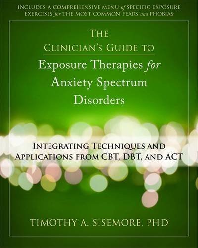 The Clinician's Guide to Exposure Therapies for Anxiety Spectrum Disorders: Integrating Techniques and Applications from CBT, DBT, and ACT 2012