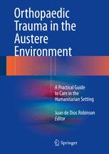 Orthopaedic Trauma in the Austere Environment: A Practical Guide to Care in the Humanitarian Setting 2016