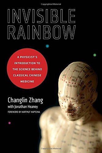 Invisible Rainbow: A Physicist's Introduction to the Science behind Classical Chinese Medicine 2016