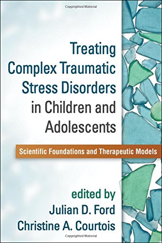 Treating Complex Traumatic Stress Disorders in Children and Adolescents: Scientific Foundations and Therapeutic Models 2013