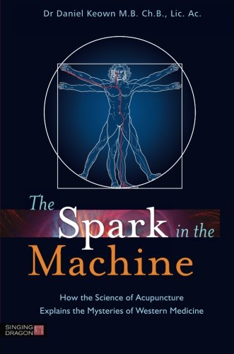 The Spark in the Machine: How the Science of Acupuncture Explains the Mysteries of Western Medicine 2014