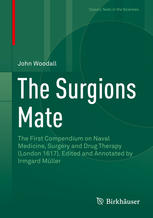 The Surgions Mate: The First Compendium on Naval Medicine, Surgery and Drug Therapy (London 1617). Edited and Annotated by Irmgard Müller 2016