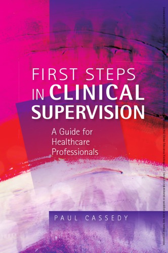 First Steps In Clinical Supervision: A Guide For Healthcare Professionals: a guide for healthcare professionals 2010