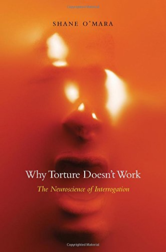 Why Torture Doesn’t Work: The Neuroscience of Interrogation 2015