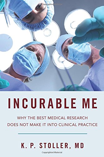 Incurable Me: Why the Best Medical Research Does Not Make It into Clinical Practice 2016