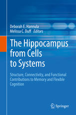 The Hippocampus from Cells to Systems: Structure, Connectivity, and Functional Contributions to Memory and Flexible Cognition 2017