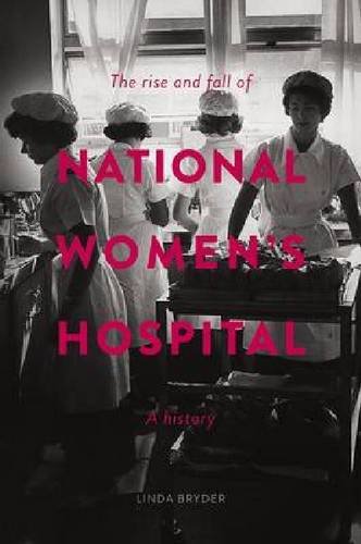 The Rise and Fall of National Women's Hospital: A History 2014