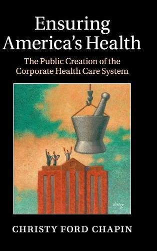 Ensuring America's Health: The Public Creation of the Corporate Health Care System 2015