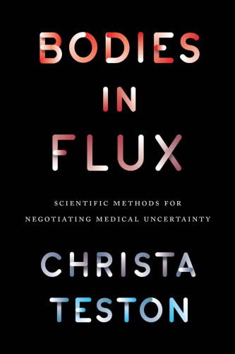 Bodies in Flux: Scientific Methods for Negotiating Medical Uncertainty 2017