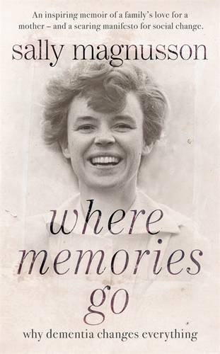Where Memories Go: Why dementia changes everything - Now with a new chapter 2014