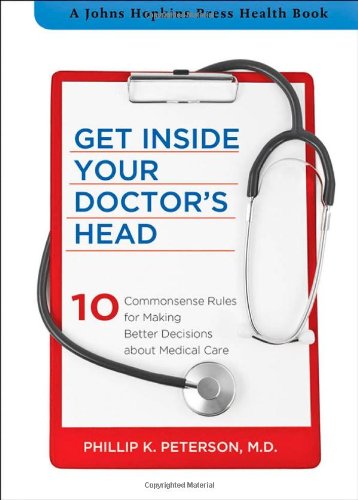 Get Inside Your Doctor's Head: Ten Commonsense Rules for Making Better Decisions about Medical Care 2013
