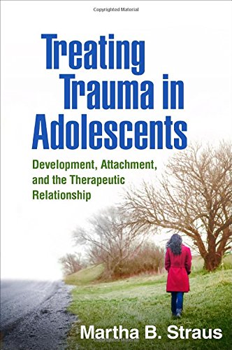 Treating Trauma in Adolescents: Development, Attachment, and the Therapeutic Relationship 2017