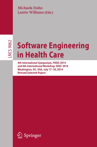 Software Engineering in Health Care: 4th International Symposium, FHIES 2014, and 6th International Workshop, SEHC 2014, Washington, DC, USA, July 17-18, 2014, Revised Selected Papers 2017