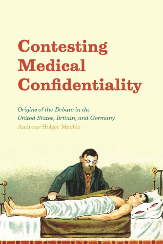 Contesting Medical Confidentiality: Origins of the Debate in the United States, Britain, and Germany 2016