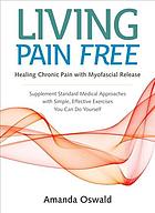 Living Pain Free: Healing Chronic Pain with Myofascial Release--Supplement Standard Medical Approaches with Simple, Effective Exercises You Can Do Yourself 2018
