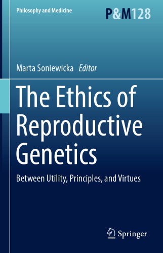The Ethics of Reproductive Genetics: Between Utility, Principles, and Virtues 2018