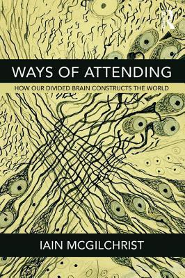 Ways of Attending: How Our Divided Brain Constructs the World 2018