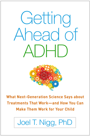 Getting Ahead of ADHD: What Next-Generation Science Says about Treatments That Work?and How You Can Make Them Work for Your Child 2017