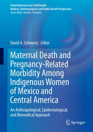 Maternal Death and Pregnancy-Related Morbidity Among Indigenous Women of Mexico and Central America: An Anthropological, Epidemiological, and Biomedical Approach 2018