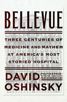 Bellevue: Three Centuries of Medicine and Mayhem at America's Most Storied Hospital 2016