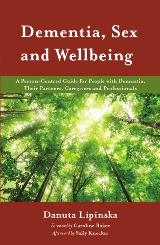 Dementia, Sex and Wellbeing: A Person-Centred Guide for People with Dementia, Their Partners, Caregivers and Professionals 2017