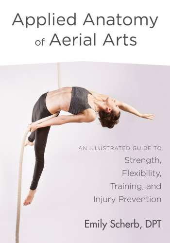 Applied Anatomy of Aerial Arts: An Illustrated Guide to Strength, Flexibility, Training, and Injury Prevention 2018