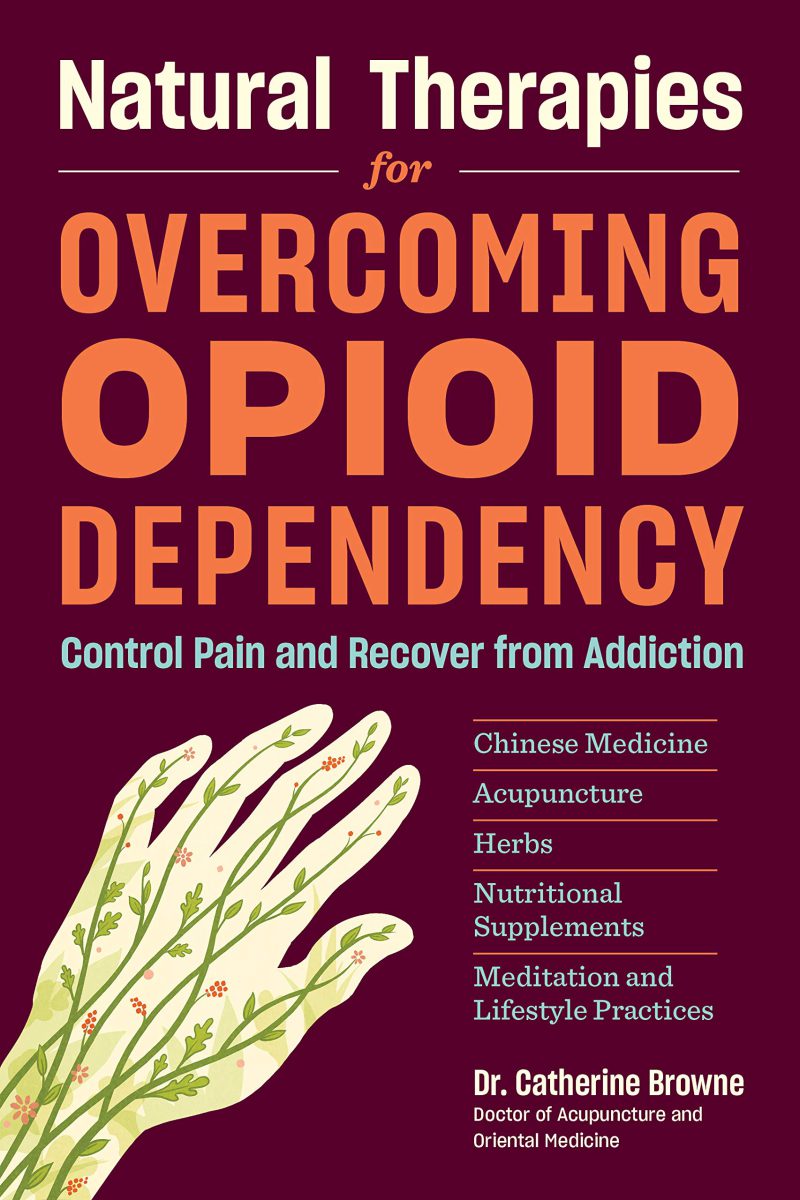 Natural Therapies for Overcoming Opioid Dependency: Control Pain and Recover from Addiction with Chinese Medicine, Acupuncture, Herbs, Nutritional Supplements & Meditation and Lifestyle Practices 2018