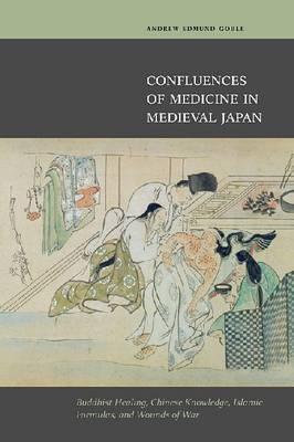 Confluences of Medicine in Medieval Japan: Buddhist Healing, Chinese Knowledge, Islamic Formulas, and Wounds of War 2011