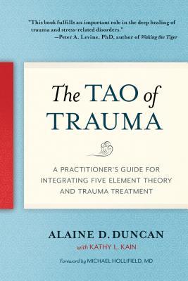 The Tao of Trauma: A Practitioner's Guide for Integrating Five Element Theory and Trauma Treatment 2019